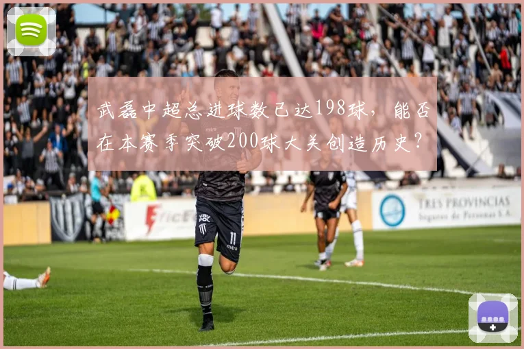 武磊中超总进球数已达198球,能否在本赛季突破200球大关创造历史?