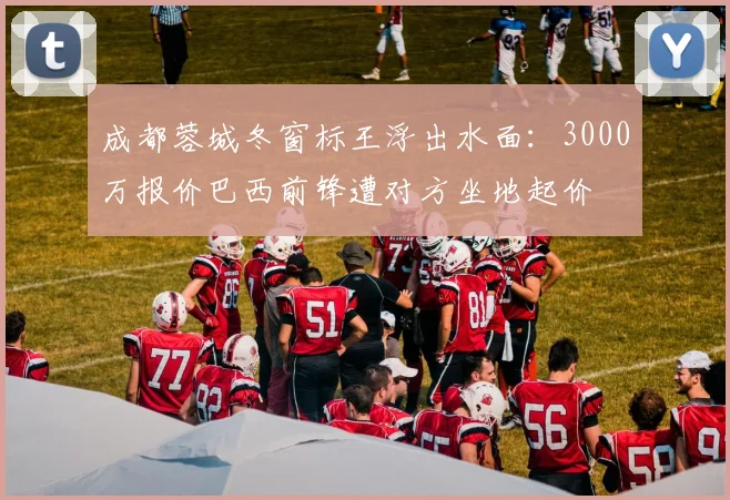 成都蓉城冬窗标王浮出水面：3000万报价巴西前锋遭对方坐地起价