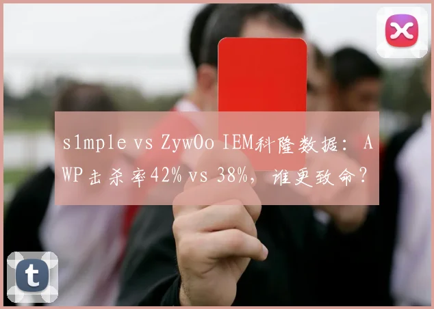 s1mple vs ZywOo IEM科隆数据:AWP击杀率42% vs 38%,谁更致命?