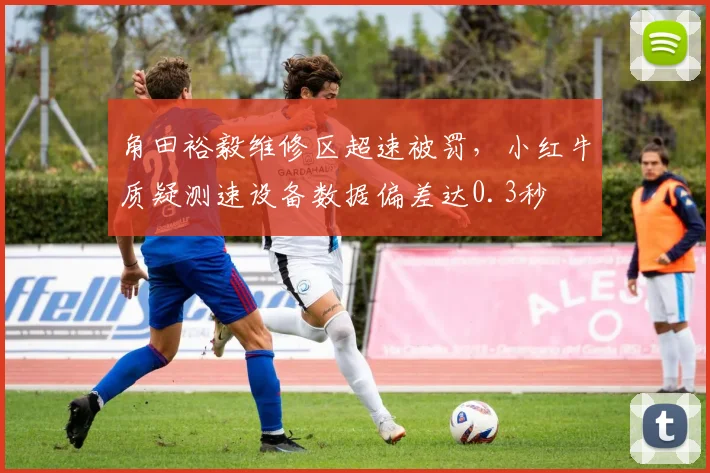 角田裕毅维修区超速被罚,小红牛质疑测速设备数据偏差达0.3秒