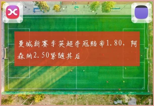 曼城新赛季英超夺冠赔率1.80,阿森纳2.50紧随其后