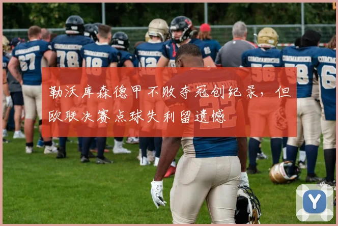 勒沃库森德甲不败夺冠创纪录,但欧联决赛点球失利留遗憾